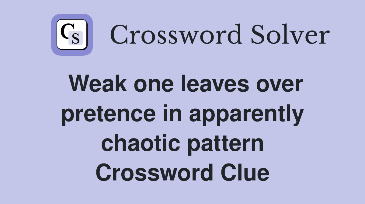 Weak one leaves over pretence in apparently chaotic pattern Crossword